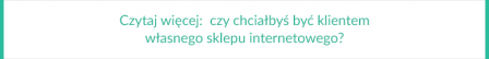 Czytaj wiecej - czy chciałbyś być klientem własnego sklepu internetowego