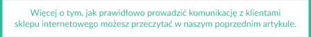 Więcej o tym, jak prawidłowo prowadzić komunikację z klientami sklepu internetowego możesz przeczytać w naszym poprzednim artykule.
